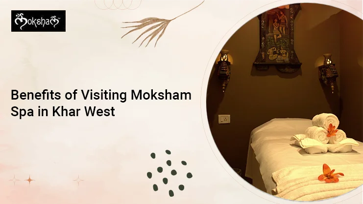 Benefits of Visiting Moksham Spa in Khar West
