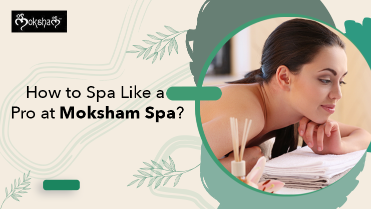How to Spa Like a Pro at Moksham Spa