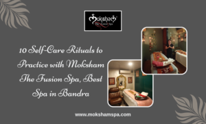 10 Self-Care Rituals to Practice with Moksham — The Fusion Spa, Best Spa in Bandra