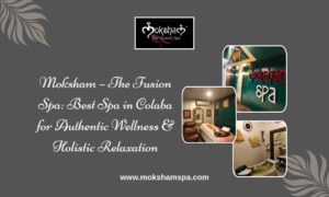 Moksham – The Fusion Spa: Best Spa in Colaba for Authentic Wellness & Holistic Relaxation