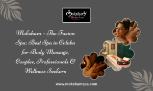 Moksham – The Fusion Spa: Best Spa in Colaba for Body Massage, Couples, Professionals & Wellness Seekers
