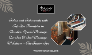 Relax and Rejuvenate with Top Spa Therapies in Bandra: Sports Massage, De-Tan & Foot Massage | Moksham – The Fusion Spa