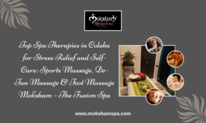 Top Spa Therapies in Colaba for Stress Relief and Self-Care: Sports Massage, De-Tan Massage & Foot Massage | Moksham – The Fusion Spa