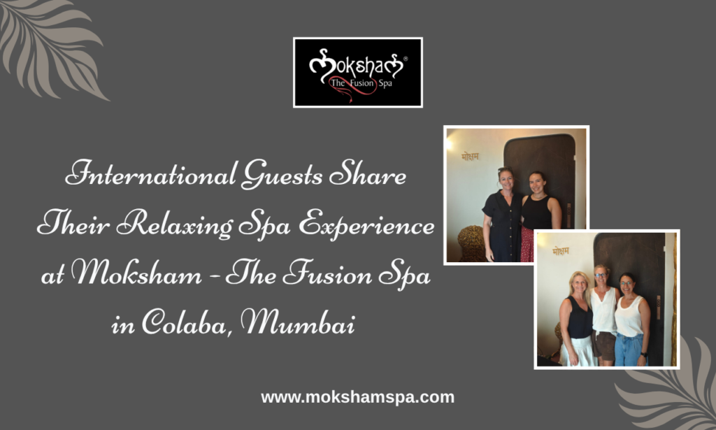 International Guests Choose Moksham- The Fusion Spa for Body Massage in Colaba