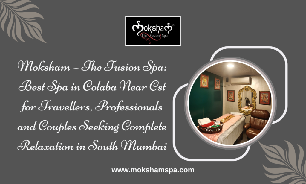 Moksham – The Fusion Spa Best Spa in Colaba Near CST for Travellers, Professionals and Couples Seeking Complete Relaxation in South Mumbai
