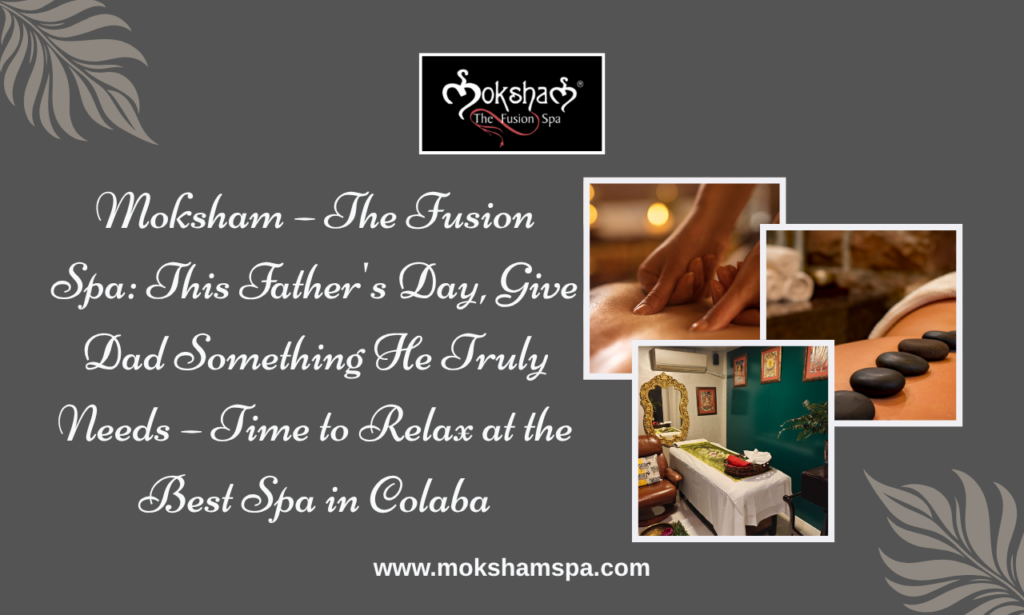 Moksham – The Fusion Spa: This Father's Day, Give Dad Something He Truly Needs – Time to Relax at the Best Spa in Colaba
