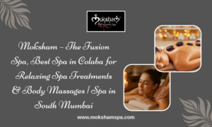 Moksham – The Fusion Spa, Best Spa in Colaba for Relaxing Spa Treatments & Body Massages | Spa in South Mumbai