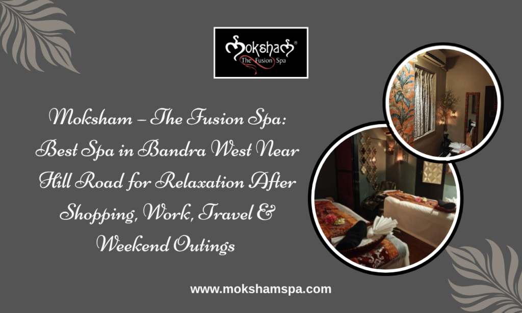 Moksham – The Fusion Spa: Best Spa in Bandra Near Hill Road for Relaxation After Shopping, Work & Weekend Outings