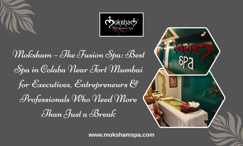 Moksham – The Fusion Spa, Best Spa in Colaba Near Fort Mumbai for Corporate Executives, Entrepreneurs and Business Professionals