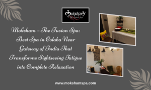 Moksham – The Fusion Spa: Best Spa in Colaba Near Gateway of India That Transforms Sightseeing Fatigue into Complete Relaxation