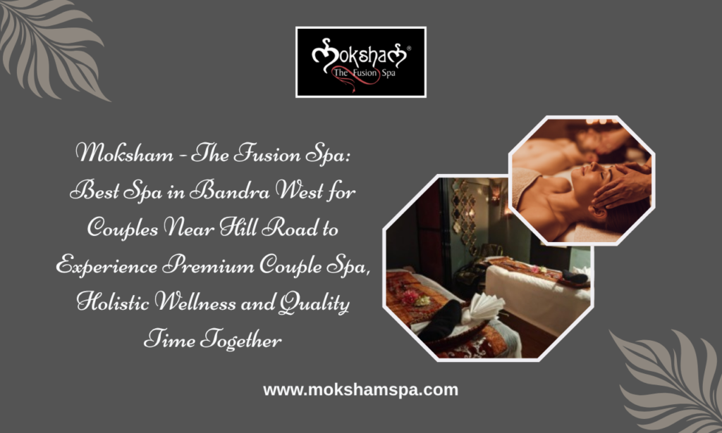 Moksham - The Fusion Spa: Best Spa in Bandra Near Hill Road for Couples Seeking a Relaxing Escape | Body Massage in Bandra