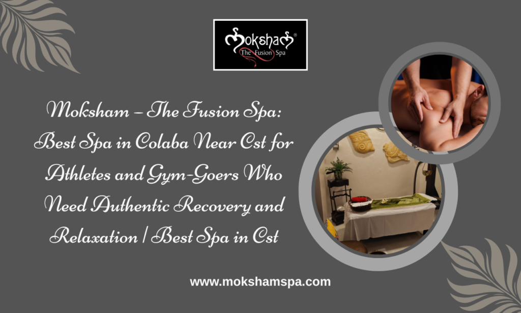 Best Spa in Colaba Near CST for Athletes and Gym-Goers | Moksham – The Fusion Spa Offering Authentic Body Massage and Recovery Therapies