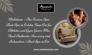 Moksham – The Fusion Spa: Best Spa in Colaba Near CST for Athletes and Gym-Goers Who Need Authentic Recovery and Relaxation | Best Spa in CST