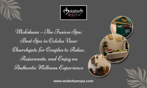 Moksham – The Fusion Spa: Best Spa in Colaba Near Churchgate for Couples to Relax, Rejuvenate, and Enjoy an Authentic Wellness Experience
