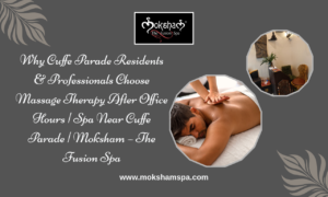 Why Cuffe Parade Residents & Professionals Choose Massage Therapy After Office Hours | Spa Near Cuffe Parade | Moksham – The Fusion Spa