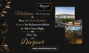 Moksham – The Fusion Spa: Best Spa in Bandra Near Mumbai Airport for Relaxation Before or After Your Flight
