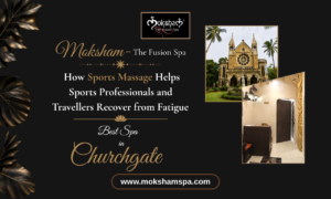 Moksham – The Fusion Spa: How Sports Massage Helps Sports Professionals and Travellers Recover from Fatigue | Spa in Churchgate | Best Spa in Colaba