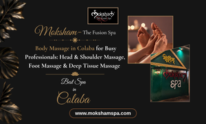 Moksham – The Fusion Spa: Body Massage in Colaba for Busy Professionals: Head & Shoulder Massage, Foot Massage & Deep Tissue Massage