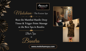 Beat the Mumbai Hustle: Deep Tissue & Trigger Point Massage at the Best Spa in Bandra | Moksham – The Fusion Spa