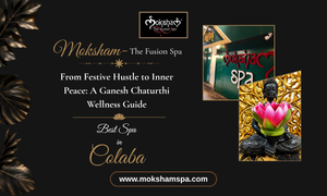 From Festive Hustle to Inner Peace: A Ganesh Chaturthi Wellness Guide at Moksham – The Fusion Spa, Spa in Colaba