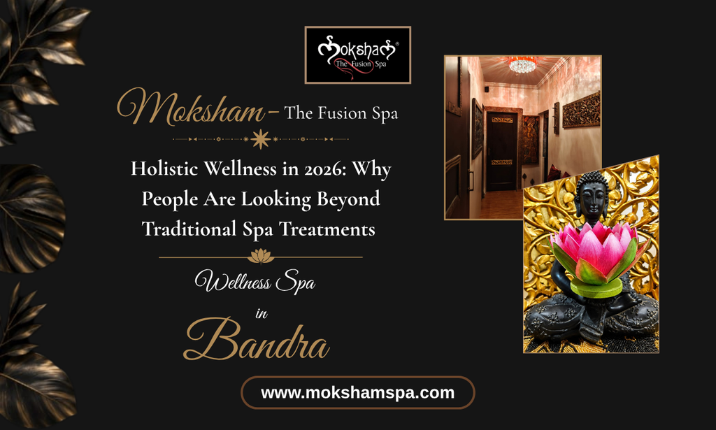 Holistic Wellness in 2026: Why People Are Looking Beyond Traditional Spa Treatments | Moksham - The Fusion Spa - Wellness Spa in Bandra