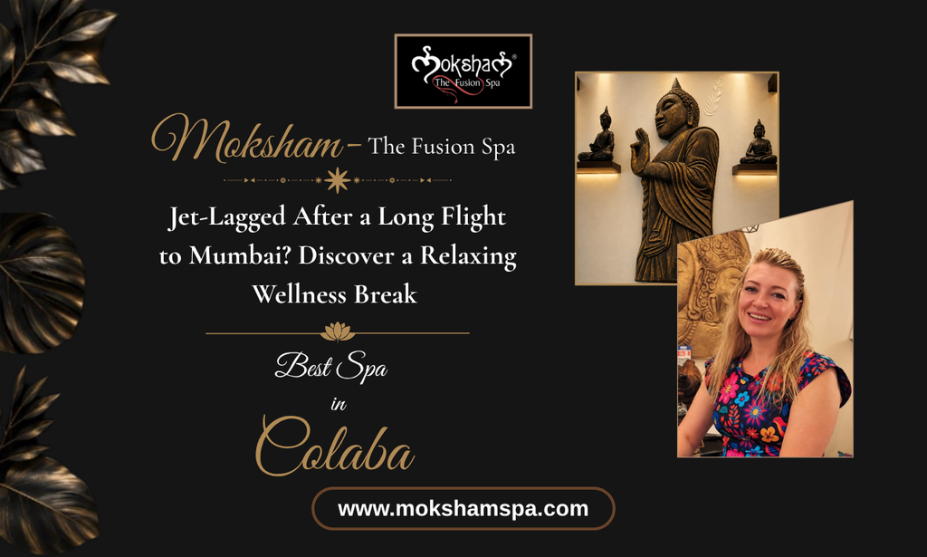 Jet-Lagged After a Long Flight to Mumbai? Discover a Relaxing Wellness Break at Moksham – The Fusion Spa, Best Spa in Colaba