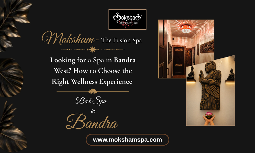 Looking for a Spa in Bandra West How to Choose the Right Wellness Experience at Moksham - The Fusion Spa, a Trusted Massage Spa in Bandra 