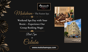 Moksham- The Fusion Spa: Weekend Spa Day with Your Bestie – Experience Our Group Booking Magic at the Best Spa in Colaba