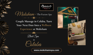 Moksham – The Fusion Spa: Couple Massage in Colaba, Turn Your Next Date Into a Wellness Experience at Moksham – The Fusion Spa