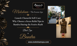 Ganesh Chaturthi Self-Care: Why Choose a Stress Relief Spa in Bandra During the Festive Rush | Moksham- The Fusion Spa