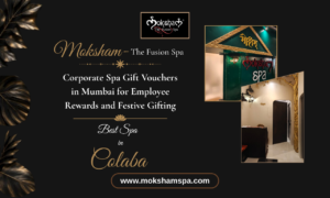 Moksham – The Fusion Spa: Corporate Spa Gift Vouchers in Mumbai for Employee Rewards and Festive Gifting | Best Spa in Colaba