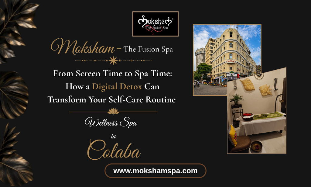 Moksham- The Fusion Spa: From Screen Time to Spa Time: How a Digital Detox Can Transform Your Self-Care Routine at a Wellness Spa in Colaba