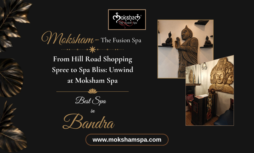 From Hill Road Shopping Spree to Spa Bliss: Unwind at Moksham - The Fusion Spa, the Best Spa in Bandra