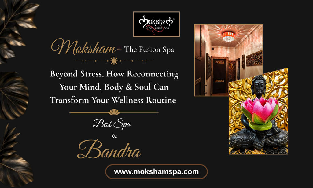 Moksham - The Fusion Spa: Beyond Stress, How Reconnecting Your Mind, Body & Soul Can Transform Your Wellness Routine | Best Spa in Bandra