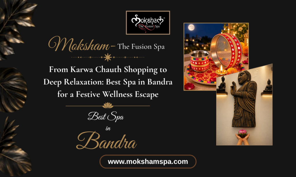 Moksham – The Fusion Spa: From Karwa Chauth Shopping to Deep Relaxation: Best Spa in Bandra for a Festive Wellness Escape